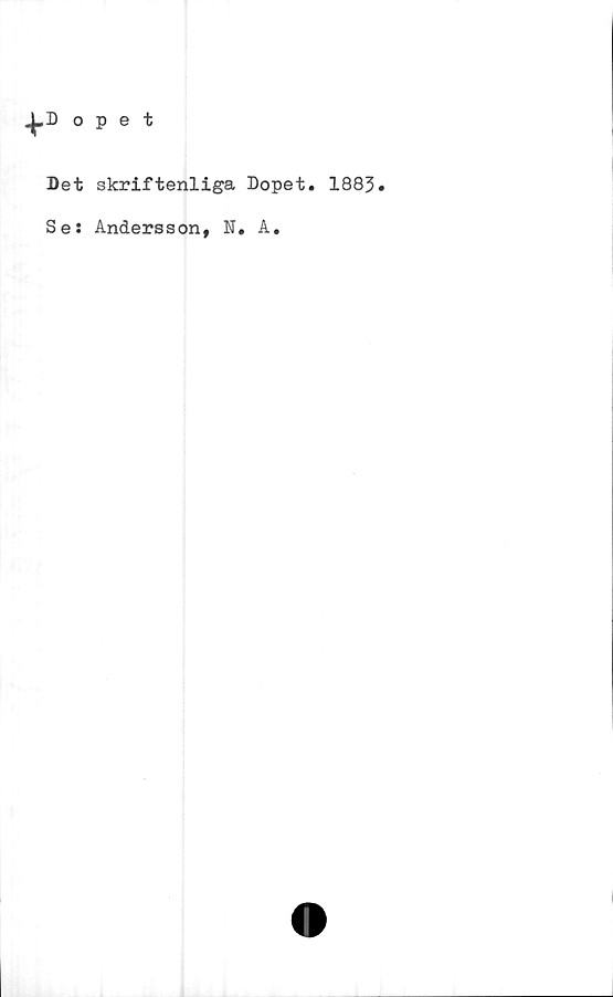  ﻿opet
Det skriftenliga Dopet. 1883.
Se: Andersson, N. A.