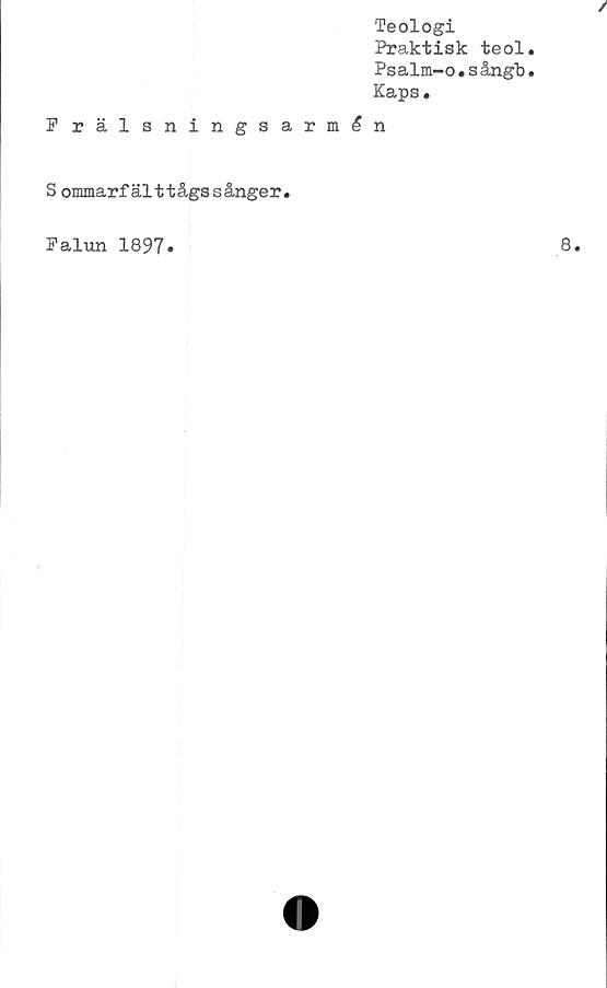  ﻿Teologi
Praktisk teol
Psalm-o.sångb
Kaps.
P rälsningsarmén
S ommarfälttågssånger.
Falun 1897