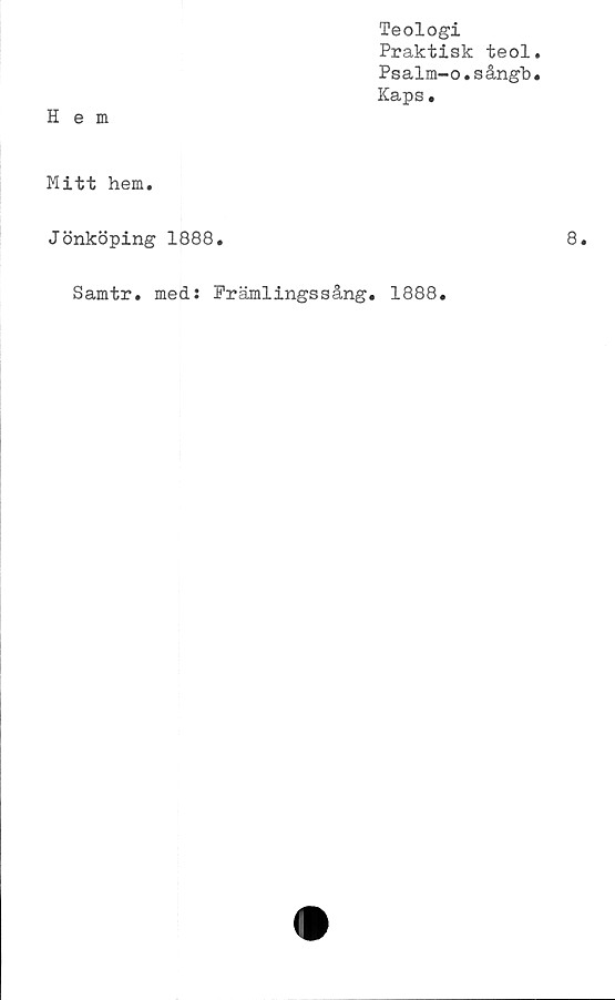  ﻿Teologi
Praktisk teol
Psalm-o.sångb
Kaps.
Hem
Mitt hem.
Jönköping 1888.
Samtr. med: Främlingssång. 1888.