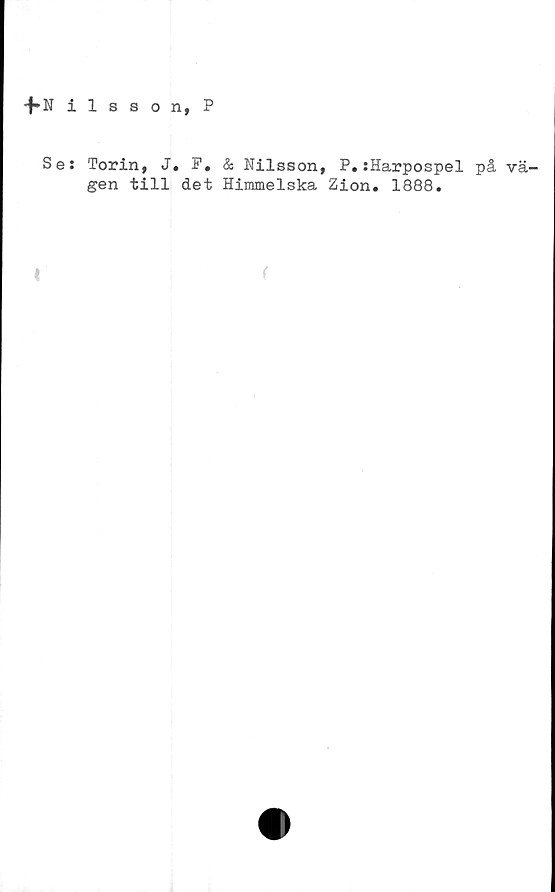  ﻿+-Nilsson, P
Se; Torin, J. P. & Nilsson, P.:Harpospel på vä-
gen till det Himmelska Zion. 1888.
t
f