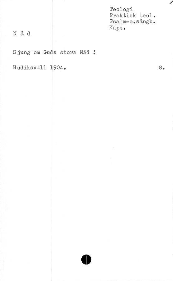  ﻿Teologi
Praktisk teol
Psalm-o.sångb
Kaps.
Nåd
Sjung om Guds stora Nåd i
Hudiksvall 1904
