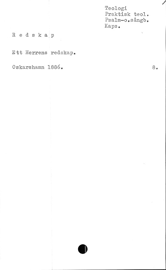  ﻿Teologi
Praktisk teol
Psalm-o.sångb
Kaps.
Redskap
Ett Herrens redskap.
Oskarshamn 1886