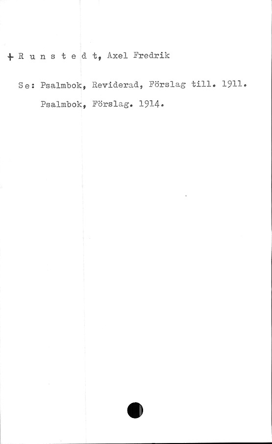  ﻿+ R u
Se:
nstedt, Axel Fredrik
Psalmbok,
Psalmbok,
Reviderad, Förslag till»
Förslag. 1914»
1911»