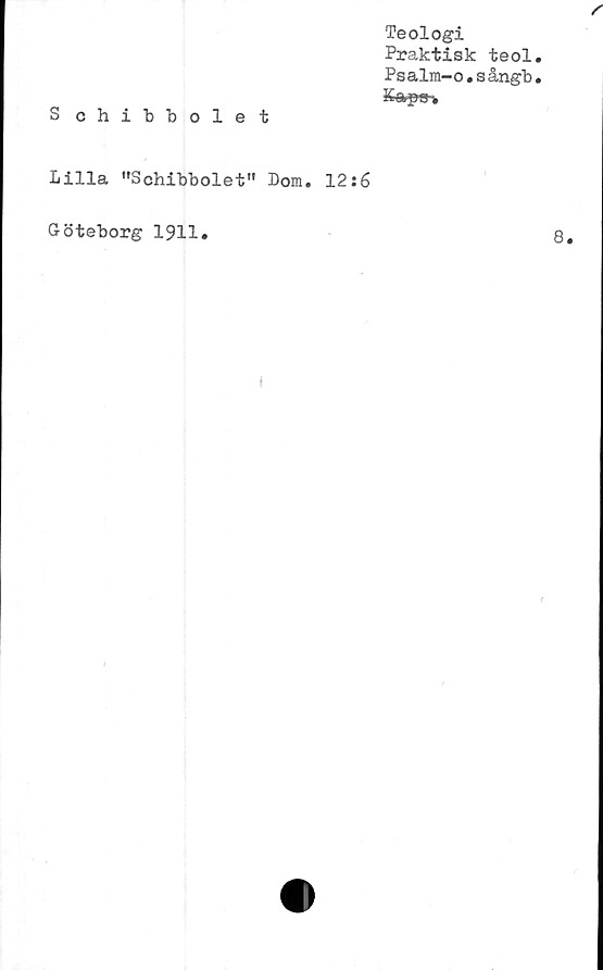  ﻿Teologi
Praktisk teol
Psalm-o.sångb
y o Yva i
J-i-CB fr
S chibbolet
Lilla ”Schibbolet” Dom. 12:6
Göteborg 1911