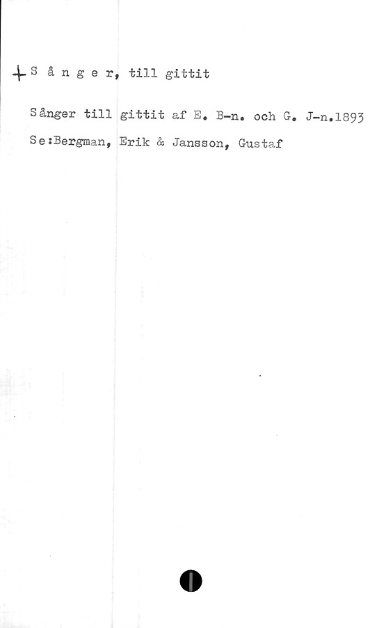  ﻿4- S ånger, till gittit
Sånger till gittit af E, B-n# och G.
Se:Bergman, Erik & Jansson, Gustaf
J-n.1893
