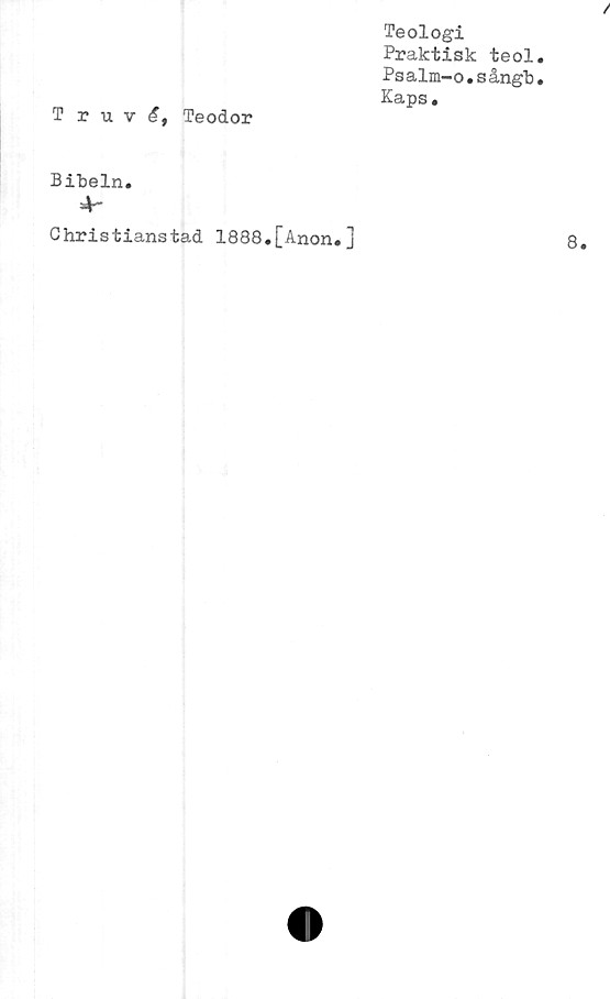  ﻿Teologi
Praktisk teol
Psalm-o.sångb
Kaps.
Truv£, Teodor
Bibeln.
4-
Christianstad 1888.[Anon.]
