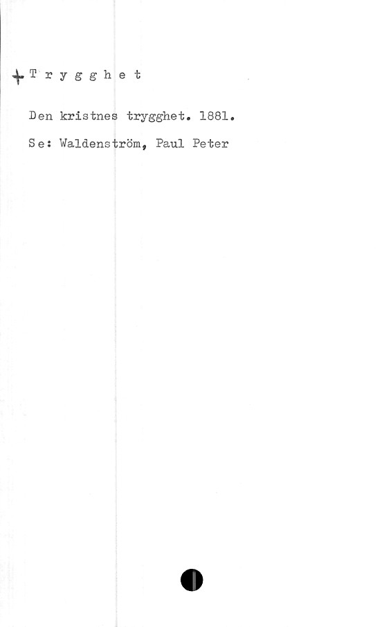  ﻿^.Trygghet
Den kristnes trygghet. 1881.
Se: Waldenström, Paul Peter