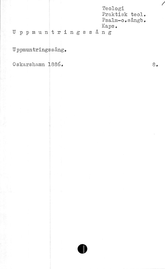  ﻿Teologi
Praktisk teol
Psalm-o.sångb
Kaps.
U ppmuntringssång
Uppmuntringss ång.
Oskarshamn 1886