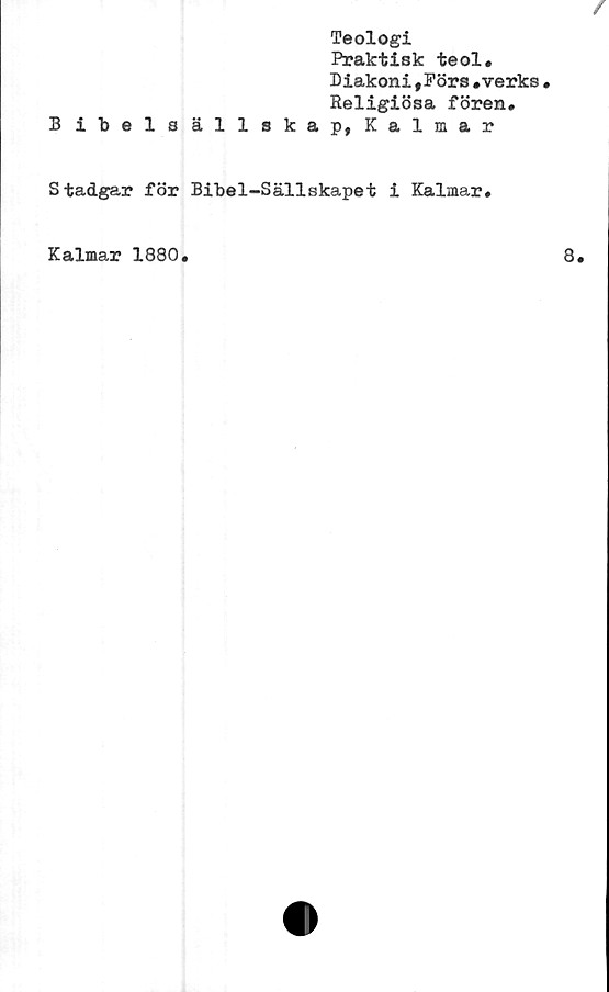  ﻿Teologi
Praktisk teol.
Diakoni,Förs.verks•
Religiösa fören.
Bibelsällskap, Kalmar
Stadgar för Bibel-Sällskapet i Kalmar.
Kalmar 1880