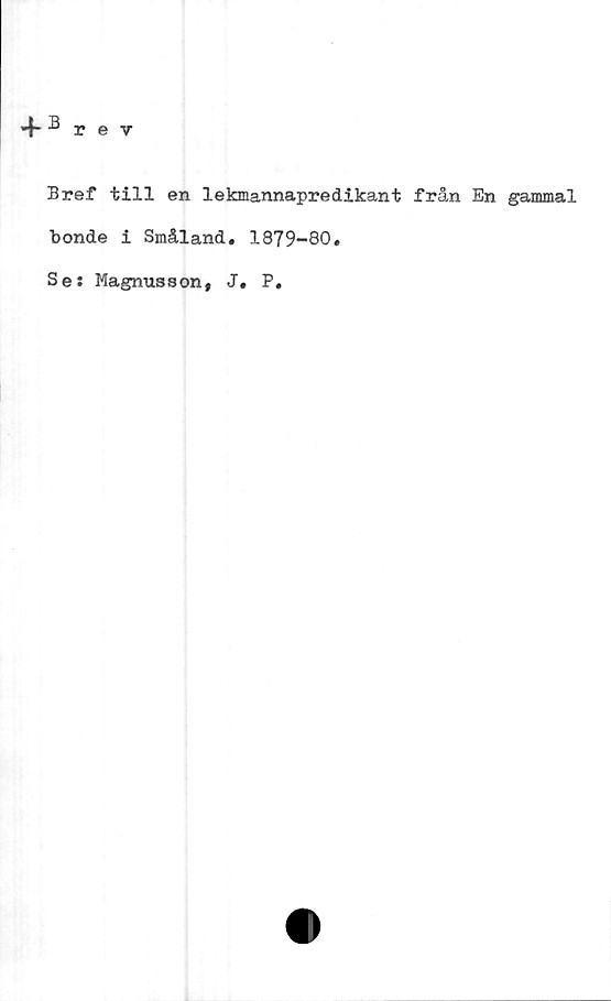  ﻿Bref till en lekmannapredikant från En gammal
bonde i Småland» 1879-80.
Ses Magnusson, J. P.