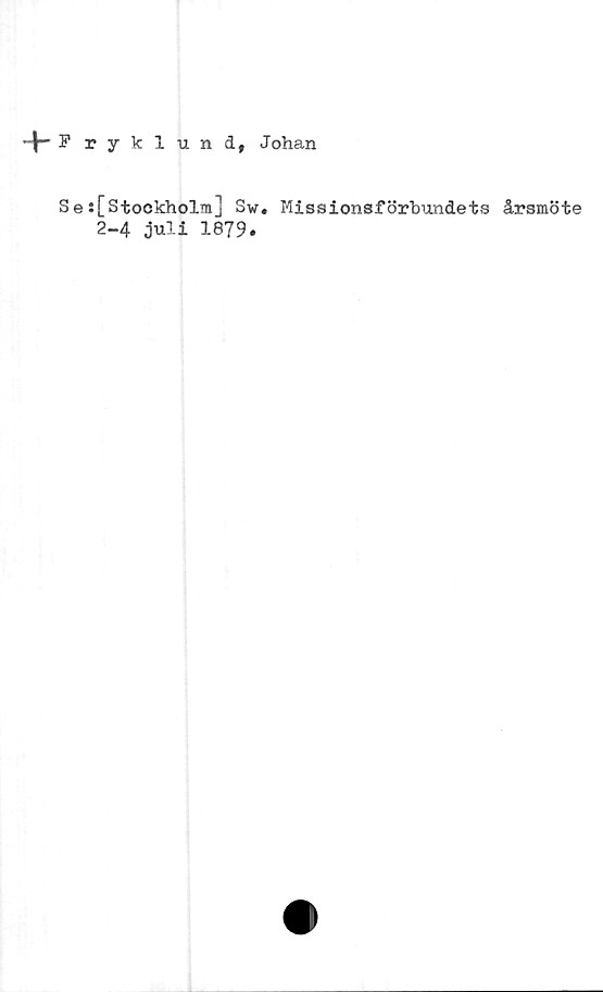  ﻿ryklund, Johan
:[Stockholm] Sw. Missionsförbundets årsmöte
2-4 juli 1879.