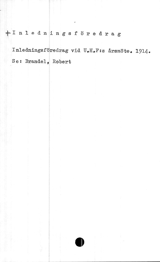  ﻿*f>Inledningsföredrag
Inledningsföredrag vid U.H.Fia årsmöte. 1914.
Ses Brandel, Robert