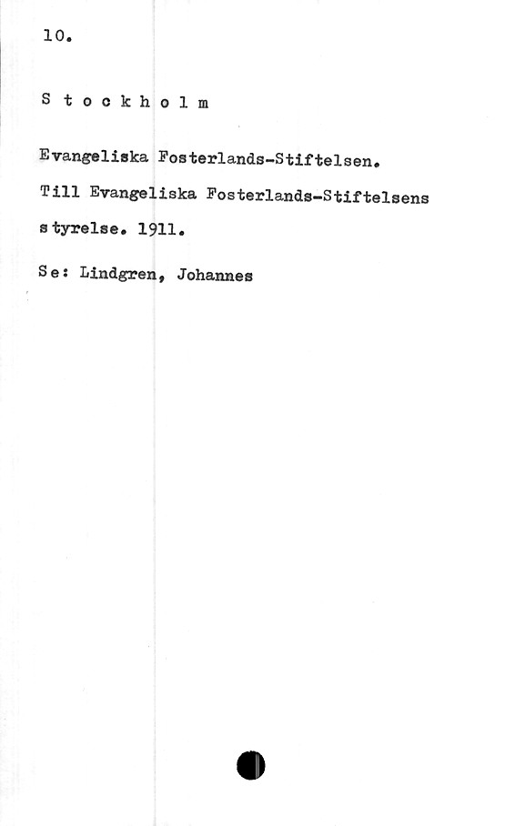  ﻿10
S tockholm
Evangeliska Fosterlands-Stiftelsen.
Till Evangeliska Eosterlands-Stiftelsens
styrelse. 1911
Ses Lindgren,
Johannes