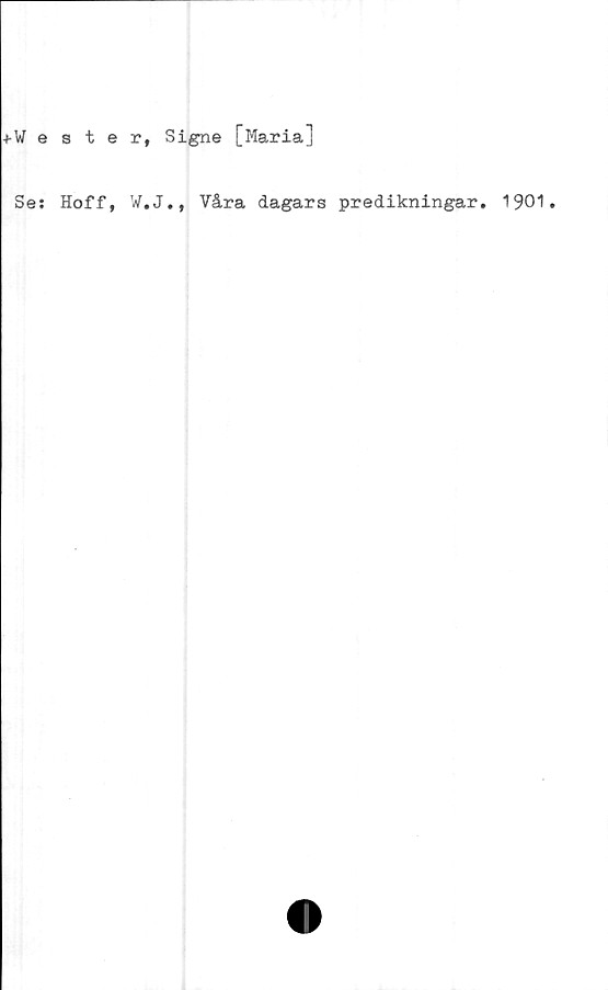  ﻿i-Wester, Signe [Maria]
Se: Hoff, W.J., Våra dagars predikningar. 1901.