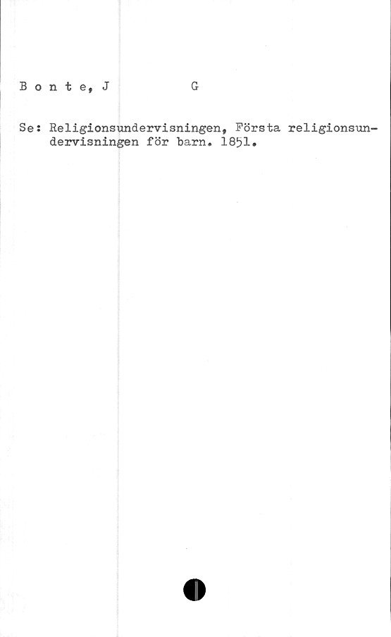  ﻿Bonte, J
G
Se: Religionsundervisningen, Första religionsun-
dervisningen för barn. 1851.
