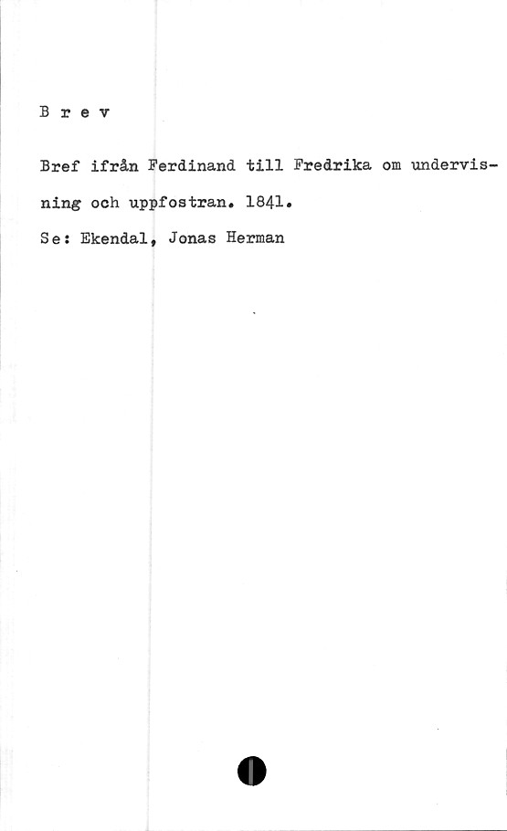  ﻿Bref ifrån Ferdinand till Fredrika om undervis-
ning och uppfostran. 1841»
Se: Ekendal, Jonas Herman