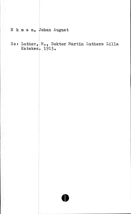  ﻿Ekman, Johan August
Ses Luther, M«, Doktor Martin Luthers Lilla
Katekes. 1913»