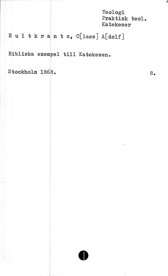  ﻿Teologi
Praktisk teol
Katekeser
/
Hultkrantz, C[laes] A[dolf]
Bibliska exempel till Katekesen.
Stockholm 1868
8