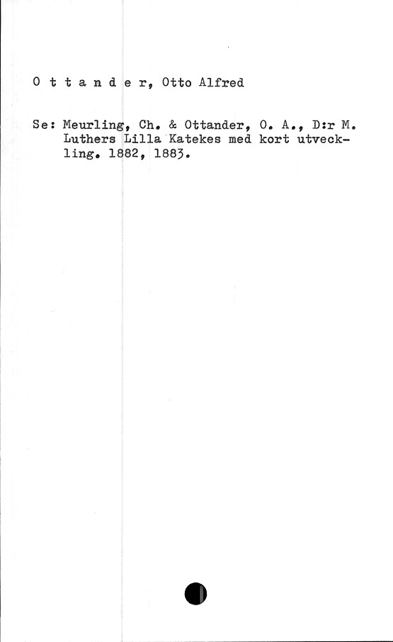  ﻿0 ttander, Otto Alfred
Ses
Meurling, Ch. & Ottander,
Luthers Lilla Katekes med
ling. 1882, 1883.
0. A., D:r M.
kort utveck-