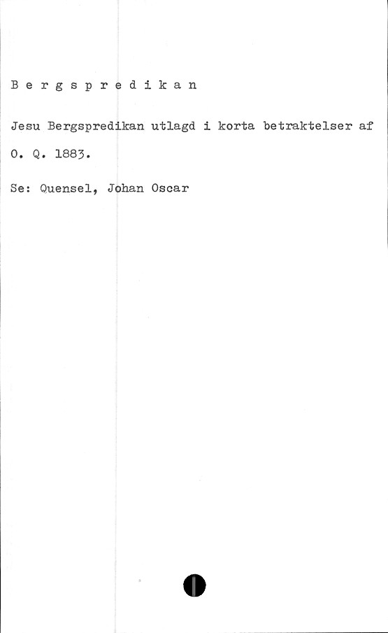  ﻿Bergspredikan
Jesu Bergspredikan utlagd i korta betraktelser af
0. Q. 1883.
Se: Quensel, Johan Oscar