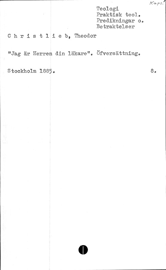  ﻿Teologi
Praktisk teol
Predikningar
Betraktelser
Christlieb, Theodor
”Jag är Herren din läkareÖfversättning
Stockholm 1885