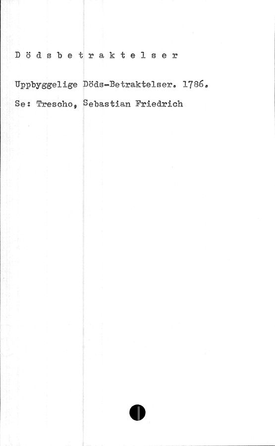  ﻿Dödsbetraktelser
Dppbyggelige
Se: Trescho,
Döds-Betraktelser. 1786.
Sebastian Friedrich