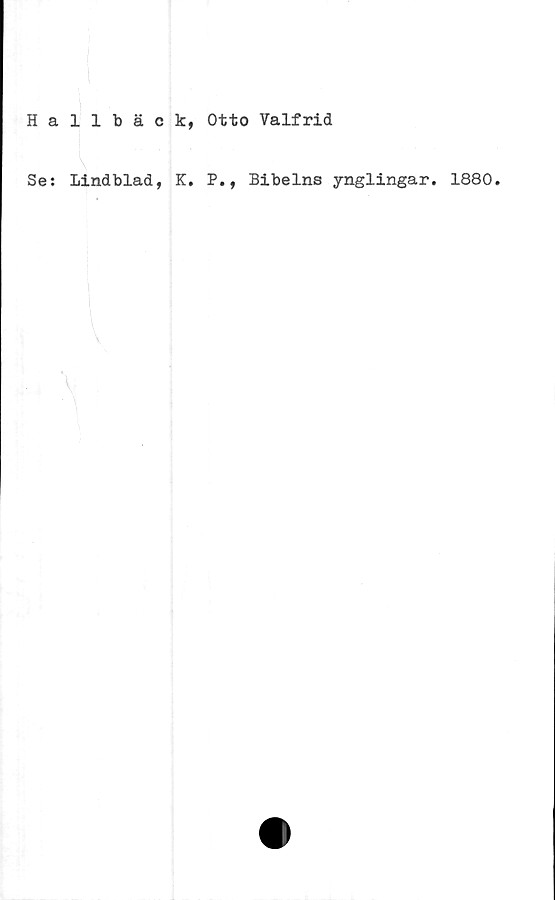  ﻿Hallbäck, Otto Valfrid
Se: Lindblad, K. P., Bibelns ynglingar. 1880.