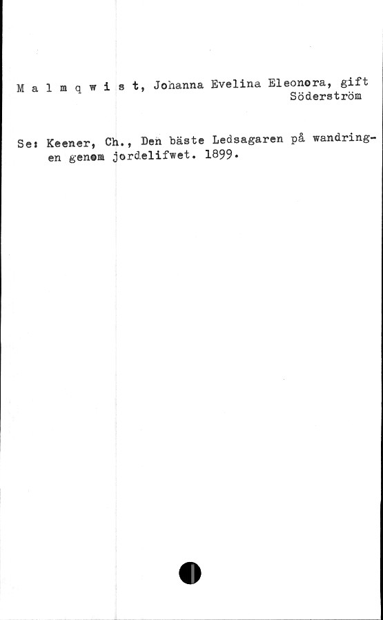  ﻿Malmqwist, Johanna Evelina Eleonora, gift
Söderström
Sei Keener, Ch., Den bäste Ledsagaren på wandring-
en genem jordelifwet. 1899»