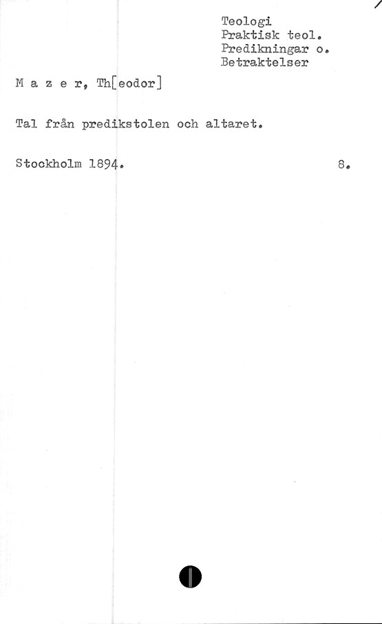  ﻿Teologi
Praktisk teol
Predikningar
Betraktelser
Mazer, Th[eodor]
Tal från predikstolen och altaret.
Stockholm 1894
