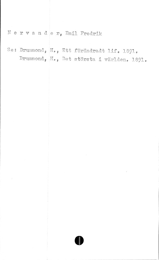  ﻿Nervänder, Emil Fredrik
Se: Drummond, H., Ett förändradt lif. 1891.
Drnmmond, H., Det största i världen. 1891.