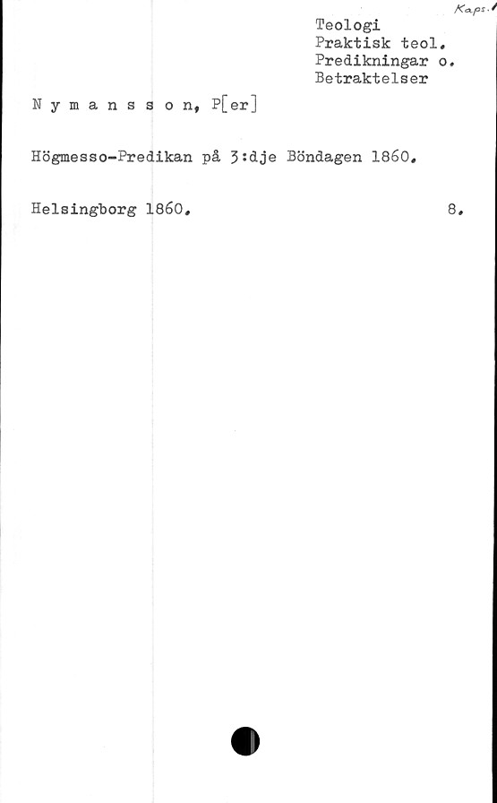  ﻿Nymansson, P[er]
Teologi
Praktisk teol.
Predikningar o.
Betraktelser
Högmesso-Predikan på 3:dje Böndagen 1860.
Helsingborg 1860
8