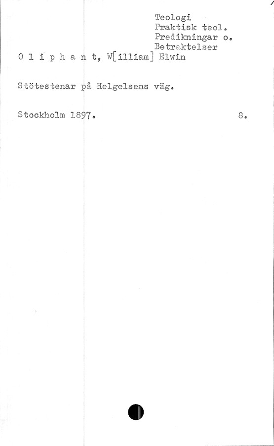  ﻿/
Teologi
Praktisk teol.
Predikningar o.
Betraktelser
01 iphant, W[illiam] Elwin
Stötestenar på Helgelsens väg.
Stockholm 1897»
8.