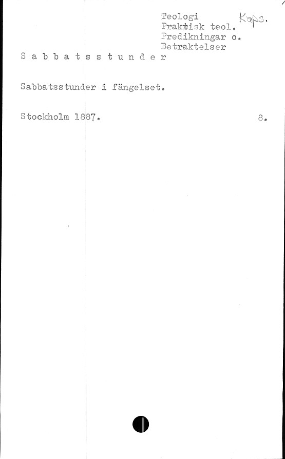  ﻿/
Sabbatss
Sabbatsstunder
Stockholm 1887.
Teologi
Praktisk teol.
Predikningar o
Betraktelser
tunder
fängelset.
8.