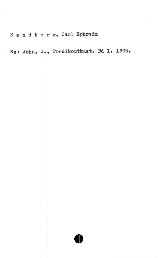  ﻿Sandberg, Carl Ephraim
Se: John, J., Predikoutkast. Bd 1. 1805.