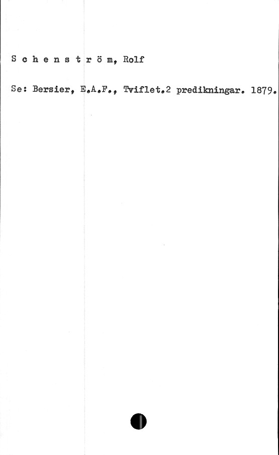  ﻿Schenatröm, Rolf
Se: Bersier, E.A.F.,
Tviflet.2 predikningar. 1879#
