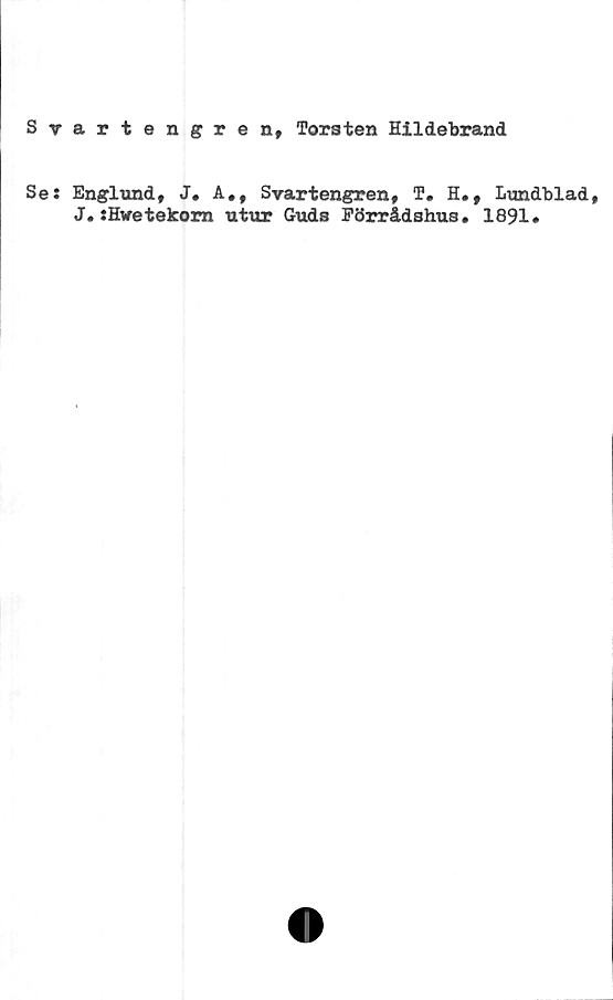  ﻿Svartengren, Torsten Hildebrand
Se: Englund, J. A., Svartengren, T. H., Lundblad,
J.:Hwetekorn utur Guds Förrådshus. 1891»