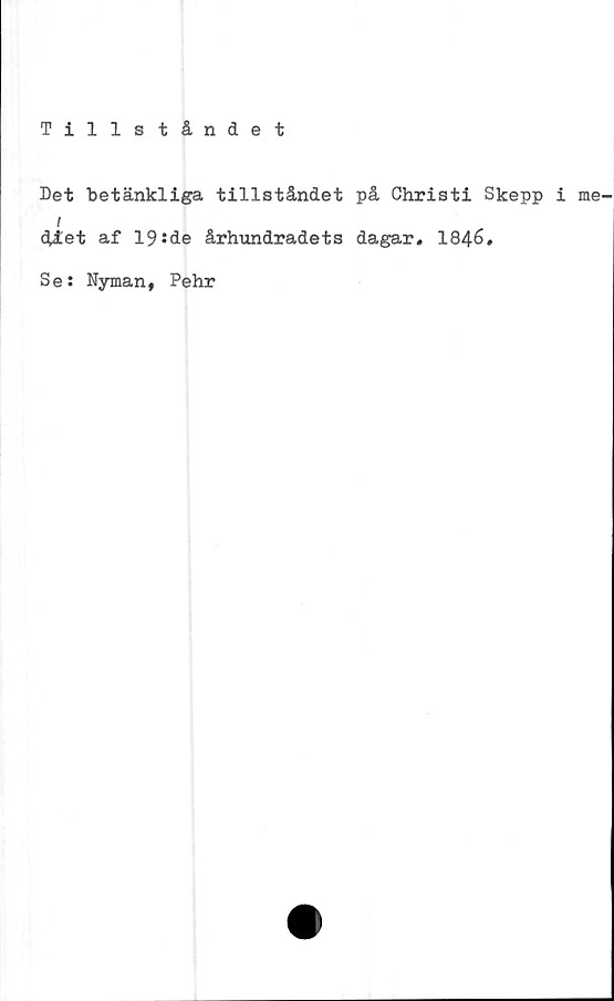  ﻿Tillståndet
Det betänkliga tillståndet på Christi Skepp i me
diet af 19*de århundradets dagar. 1846.
Se: Nyman, Pehr