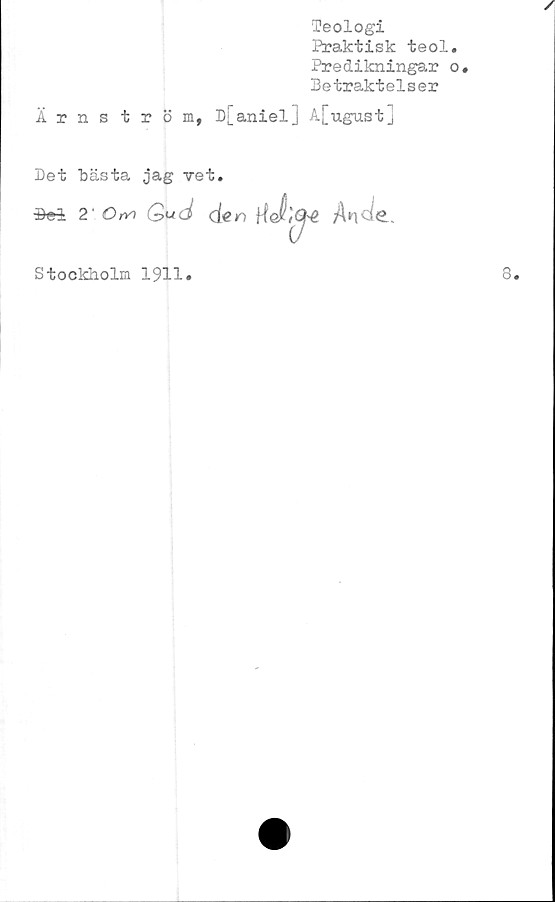  ﻿Teologi
Praktisk teol.
Predikningar o.
Betraktelser
Ärnström, D[aniel] A[ugust]
Det bästa jag vet.
Stel 2'	Om	Gud den
Stockholm 1911.
8.