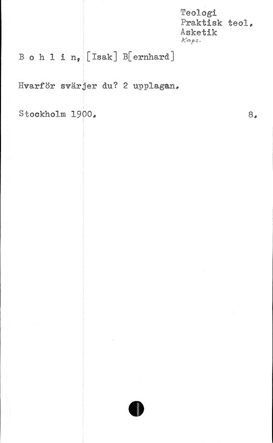  ﻿Teologi
Praktisk teol.
Asketik
Köps-
Bohlin, [isak] B[emhard]
Hvarför svärjer du? 2 upplagan.
Stockholm 1900,
8