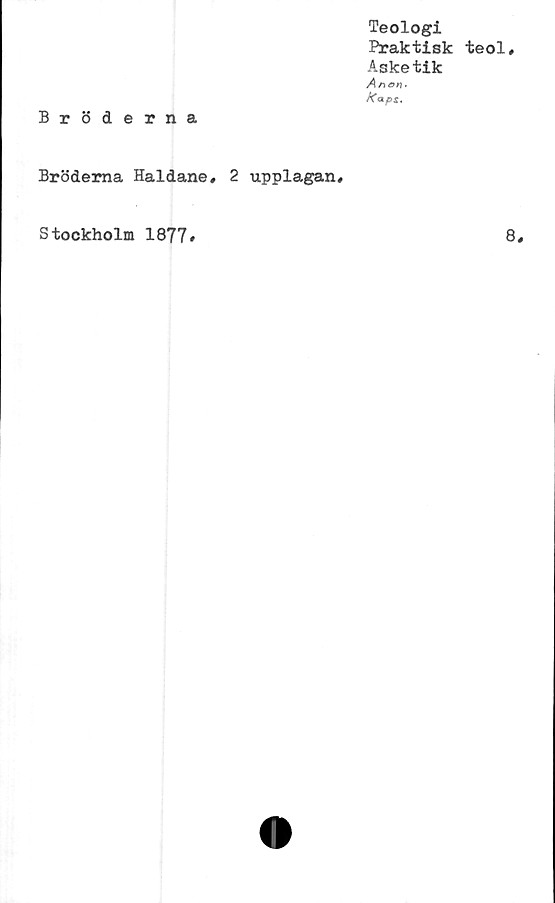  ﻿Teologi
Praktisk teol.
Asketik
Anen.
Knps.
Bröderna
Bröderna Haldane, 2 upplagan.
Stockholm 1877»
8