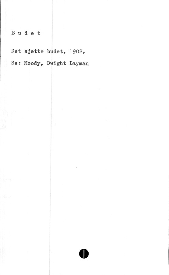  ﻿Budet
Det ajette budet# 1902,
Se: Moody, Dwight Layman