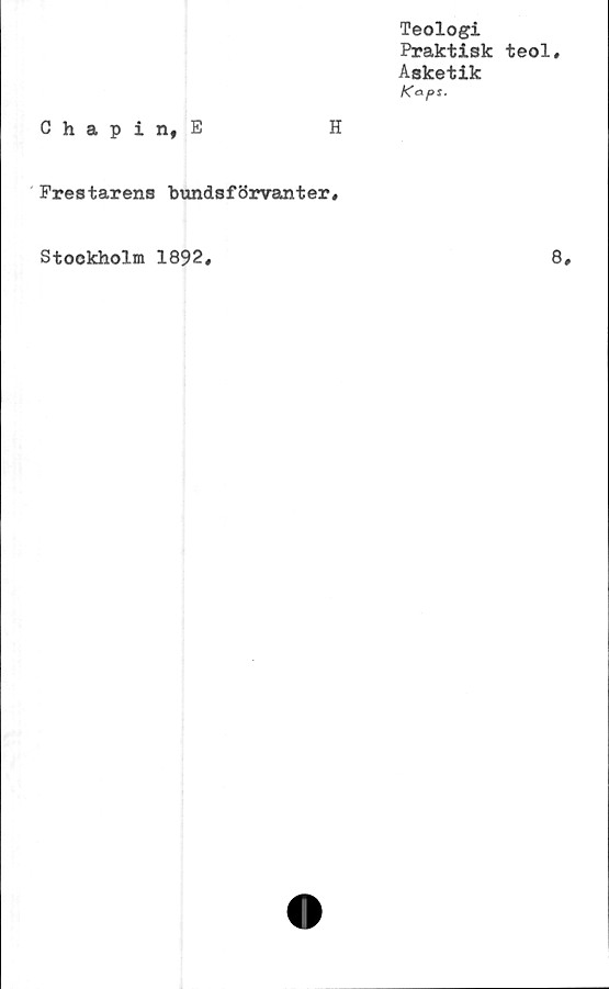  ﻿Teologi
Praktisk teol.
Asketik
Kops.
Chapin, E	H
Frestarens bundsförvanter#
Stockholm 1892
8#