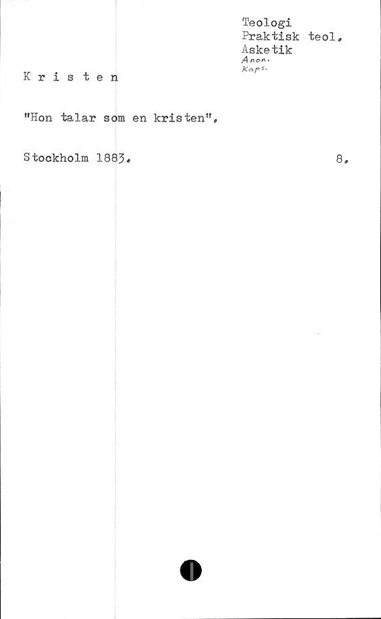  ﻿Teologi
Praktisk teol.
Asketik
A non.
Kris ten
”Hon talar som en kristen”.
8,
Stockholm 1883
