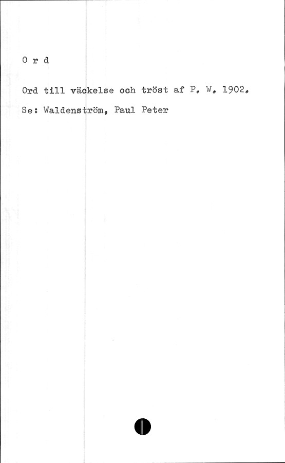  ﻿Ord
Ord till väokelse och
Se: Waldenström, Paul
tröst af
Peter
P.
v, 1902.