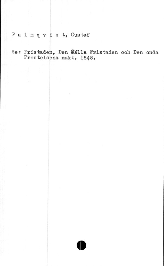  ﻿Palmqvis t, Gustaf
Se: Fristaden, Den Sälla Fristaden och Den onda
Frestelsens makt, 1848,