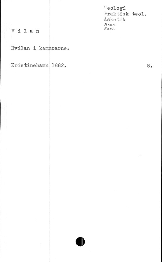  ﻿Vilan
Teologi
Praktisk teol,
Asketik
Anor»'
Kaf>s.
Hvilan i kamjrtrarne ,
Kristinehamn 1882,
