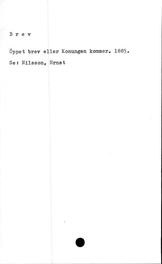  ﻿Öppet brev eller Konungen kommer# 1885»
Se: Nilsson, Ernst