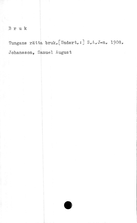  ﻿Bruk
Tungans rätta bruk,[Undert, : ] S#A,J-.n, 1908,
Johansson, Samuel August