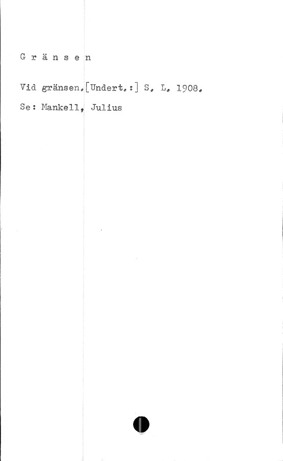  ﻿Vid gränsen,[Undert, :] S, L, 1908,
Se: Mankell, Julius