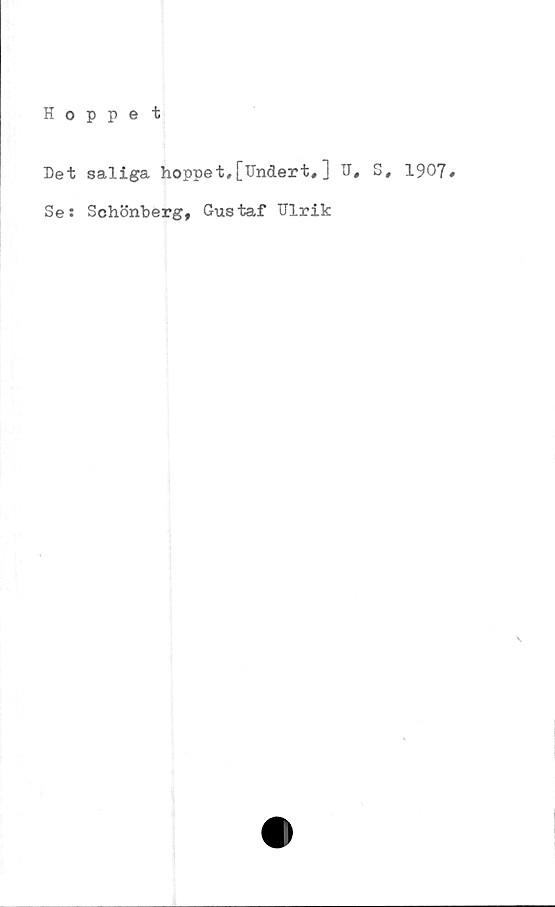  ﻿Hoppet
Het saliga hoppet,[Undert#] U,
Se: Schönberg, Gustaf Ulrik
s, 1907,